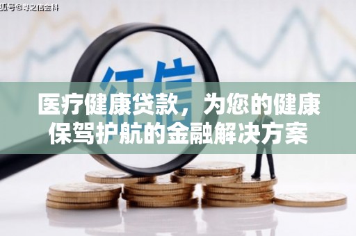 南化医疗健康贷款，为您的健康保驾护航的金融解决方案