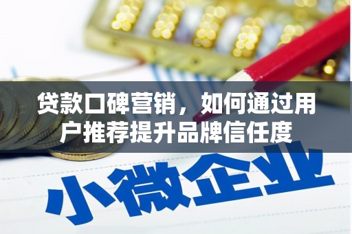 南化贷款口碑营销，如何通过用户推荐提升品牌信任度