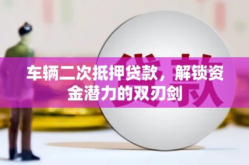 南化车辆二次抵押贷款，解锁资金潜力的双刃剑
