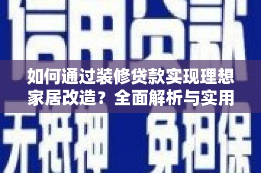 南化如何通过装修贷款实现理想家居改造？全面解析与实用指南