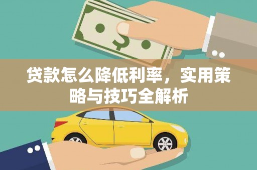 南化贷款怎么降低利率，实用策略与技巧全解析