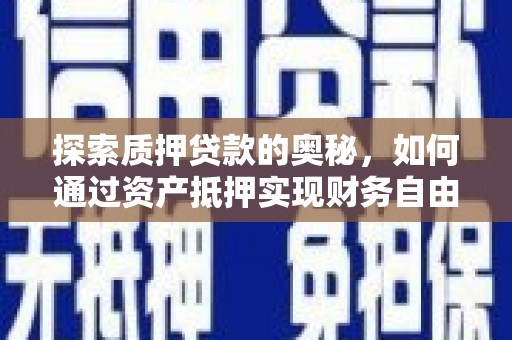 南化探索质押贷款的奥秘，如何通过资产抵押实现财务自由