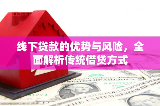 南化线下贷款的优势与风险，全面解析传统借贷方式