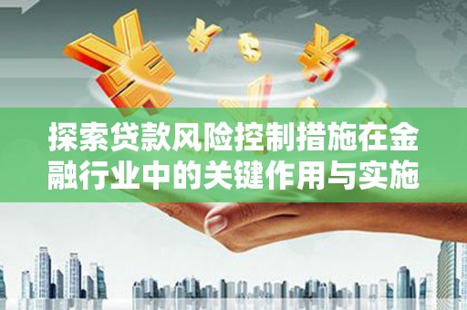 南化探索贷款风险控制措施在金融行业中的关键作用与实施策略