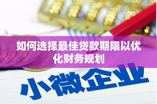 南化如何选择最佳贷款期限以优化财务规划