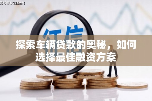 南化探索车辆贷款的奥秘，如何选择最佳融资方案