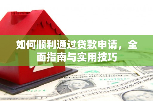 南化如何顺利通过贷款申请，全面指南与实用技巧