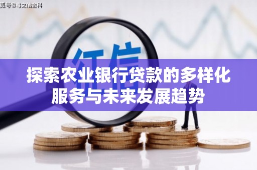 南化探索农业银行贷款的多样化服务与未来发展趋势