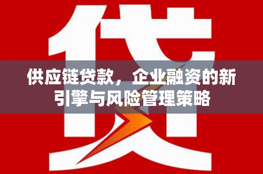 南化供应链贷款，企业融资的新引擎与风险管理策略