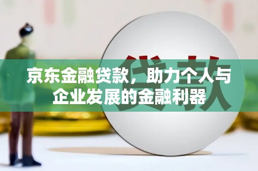 南化京东金融贷款，助力个人与企业发展的金融利器