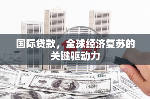 南化国际贷款，全球经济复苏的关键驱动力