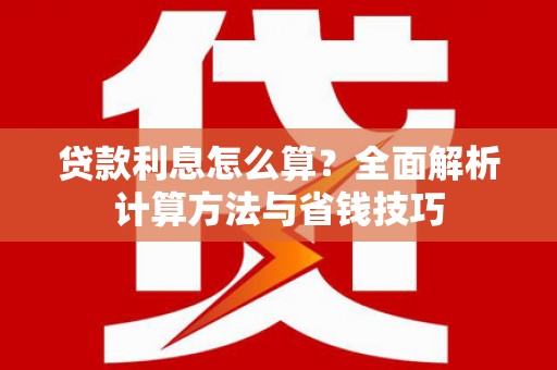 南化贷款利息怎么算？全面解析计算方法与省钱技巧