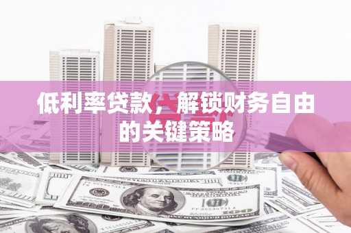 南化低利率贷款，解锁财务自由的关键策略