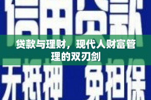 南化贷款与理财，现代人财富管理的双刃剑