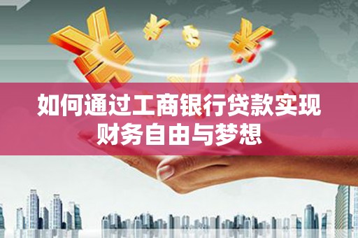 南化如何通过工商银行贷款实现财务自由与梦想