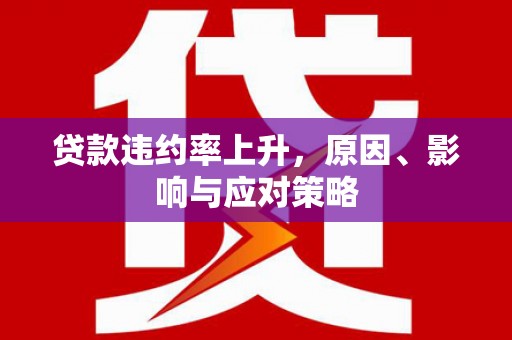 南化贷款违约率上升，原因、影响与应对策略