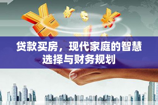 南化贷款买房，现代家庭的智慧选择与财务规划