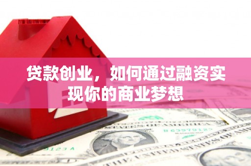 南化贷款创业，如何通过融资实现你的商业梦想