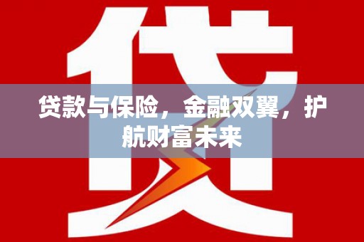 南化贷款与保险，金融双翼，护航财富未来