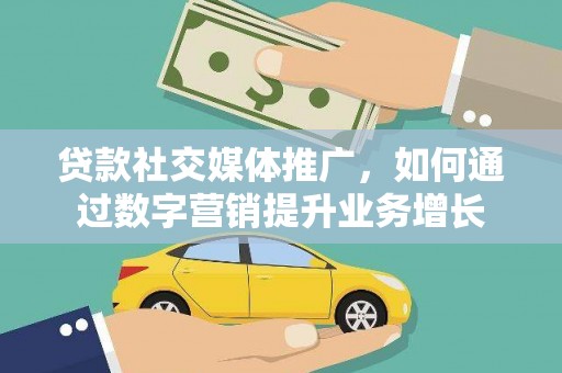 南化贷款社交媒体推广，如何通过数字营销提升业务增长
