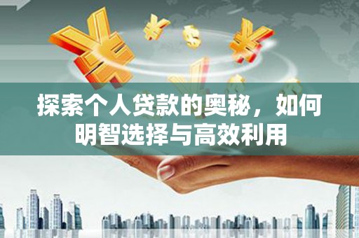 南化探索个人贷款的奥秘，如何明智选择与高效利用