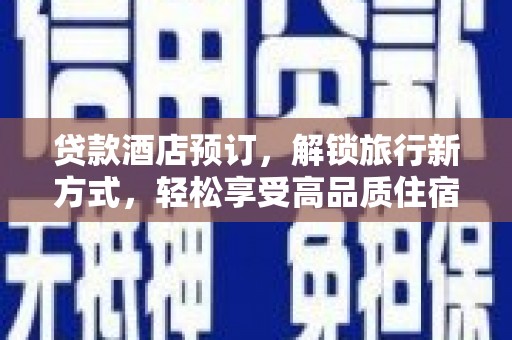 南化贷款酒店预订，解锁旅行新方式，轻松享受高品质住宿