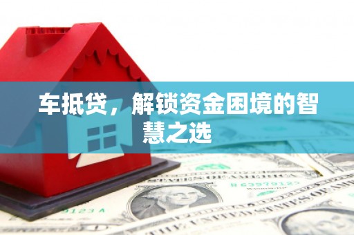 南化车抵贷，解锁资金困境的智慧之选