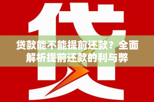 南化贷款能不能提前还款？全面解析提前还款的利与弊