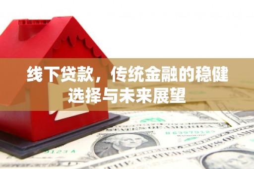 南化线下贷款，传统金融的稳健选择与未来展望