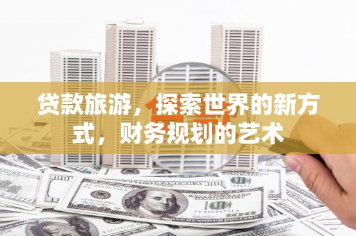 南化贷款旅游，探索世界的新方式，财务规划的艺术