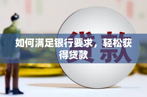 南化如何满足银行要求，轻松获得贷款