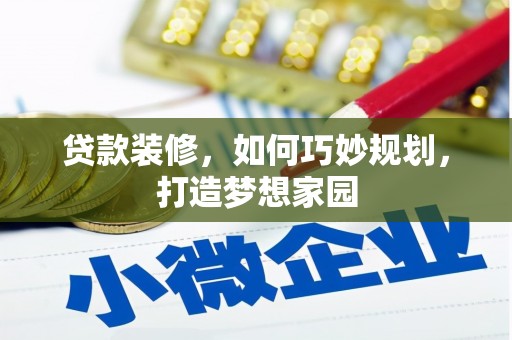 南化贷款装修，如何巧妙规划，打造梦想家园