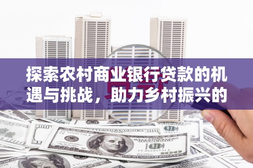 南化探索农村商业银行贷款的机遇与挑战，助力乡村振兴的金融引擎