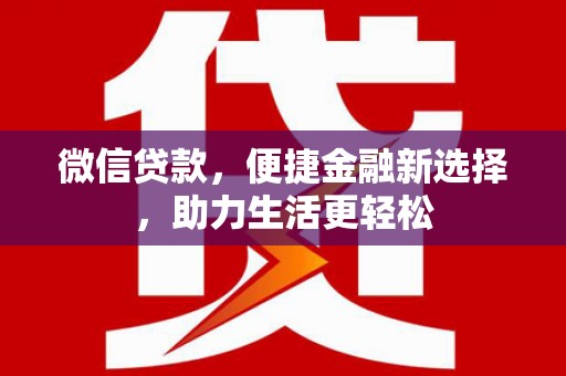 南化微信贷款，便捷金融新选择，助力生活更轻松