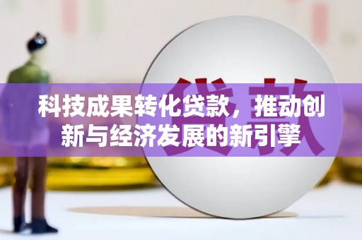 南化科技成果转化贷款，推动创新与经济发展的新引擎
