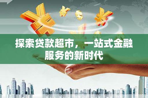 南化探索贷款超市，一站式金融服务的新时代