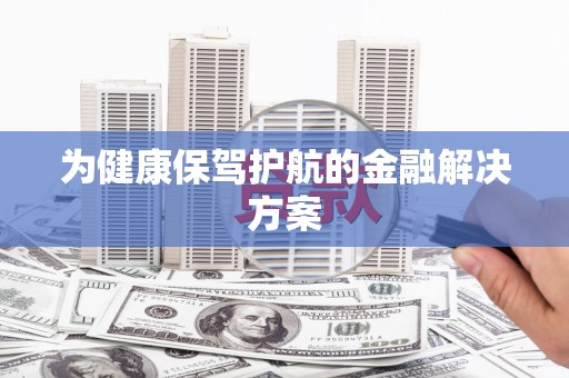 南化为健康保驾护航的金融解决方案
