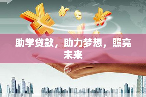 南化助学贷款，助力梦想，照亮未来