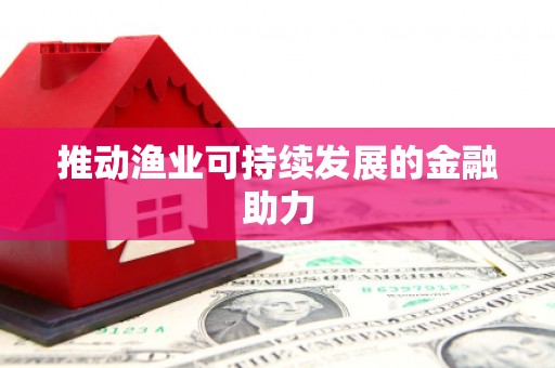 南化推动渔业可持续发展的金融助力
