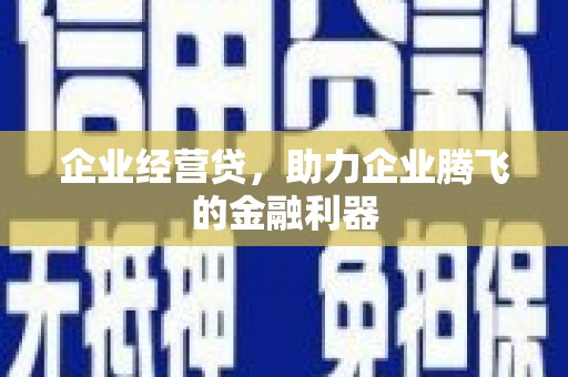 南化企业经营贷，助力企业腾飞的金融利器