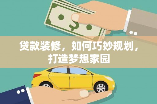 南化贷款装修，如何巧妙规划，打造梦想家园