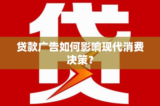 南化贷款广告如何影响现代消费决策？
