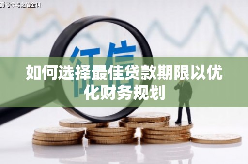 南化如何选择最佳贷款期限以优化财务规划