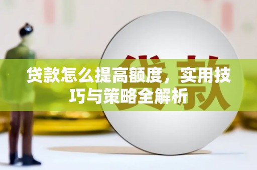 南化贷款怎么提高额度，实用技巧与策略全解析