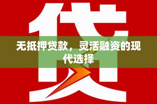 南化无抵押贷款，灵活融资的现代选择