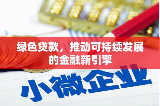 南化绿色贷款，推动可持续发展的金融新引擎