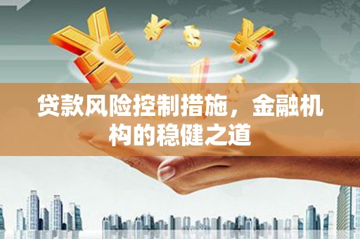南化贷款风险控制措施，金融机构的稳健之道