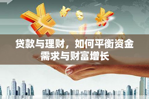 南化贷款与理财，如何平衡资金需求与财富增长