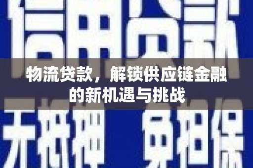 南化物流贷款，解锁供应链金融的新机遇与挑战