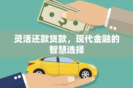 南化灵活还款贷款，现代金融的智慧选择